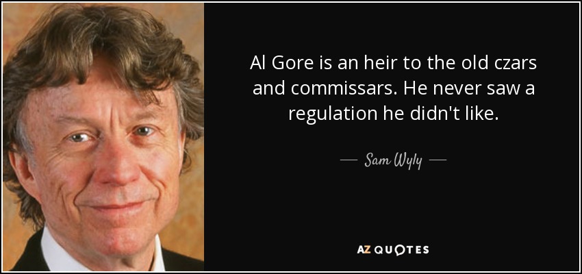 Al Gore is an heir to the old czars and commissars. He never saw a regulation he didn't like. - Sam Wyly