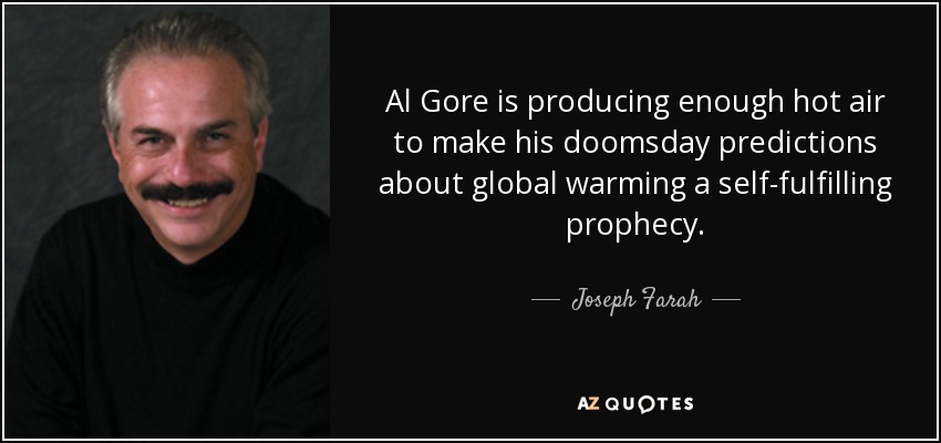 Al Gore is producing enough hot air to make his doomsday predictions about global warming a self-fulfilling prophecy. - Joseph Farah