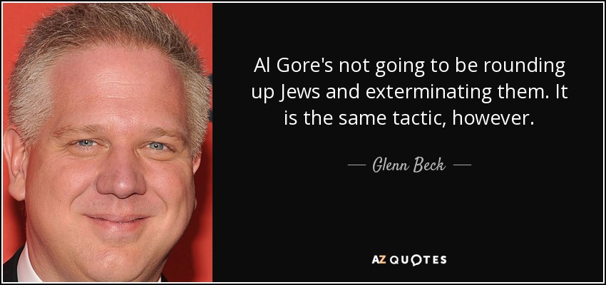 Al Gore's not going to be rounding up Jews and exterminating them. It is the same tactic, however. - Glenn Beck