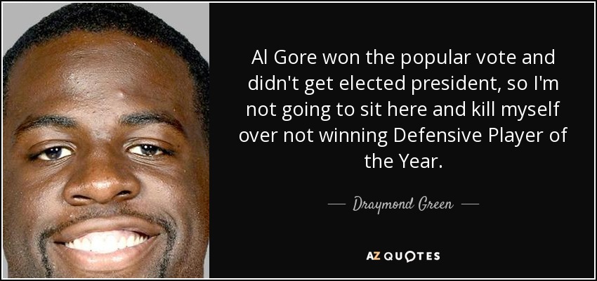 Al Gore won the popular vote and didn't get elected president, so I'm not going to sit here and kill myself over not winning Defensive Player of the Year. - Draymond Green
