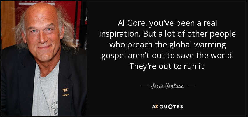 Al Gore, you've been a real inspiration. But a lot of other people who preach the global warming gospel aren't out to save the world. They're out to run it. - Jesse Ventura