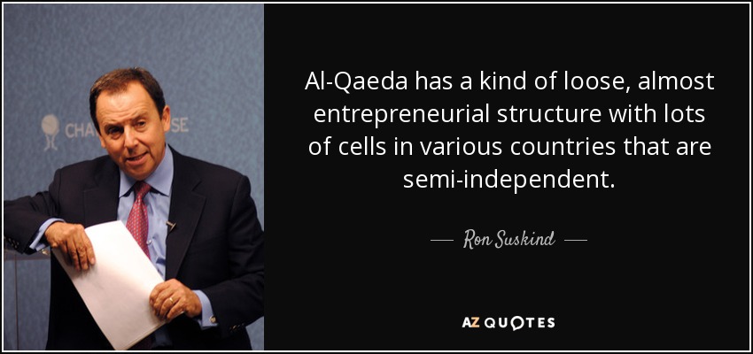 Al-Qaeda has a kind of loose, almost entrepreneurial structure with lots of cells in various countries that are semi-independent. - Ron Suskind