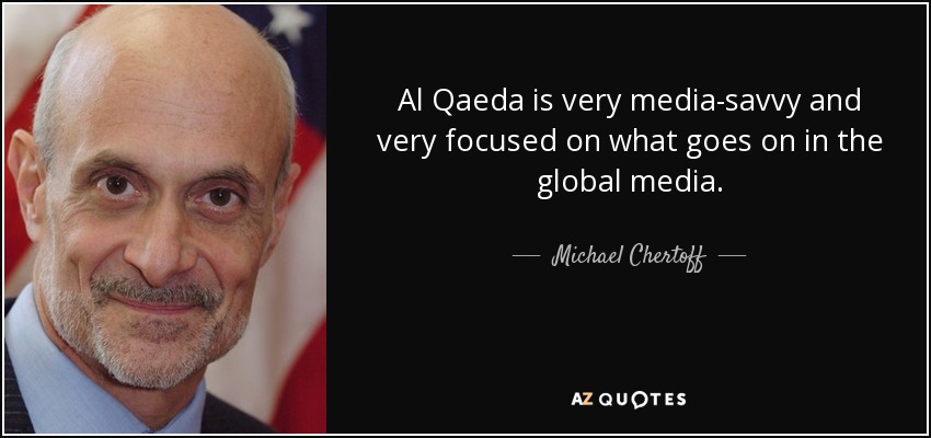 Al Qaeda is very media-savvy and very focused on what goes on in the global media. - Michael Chertoff