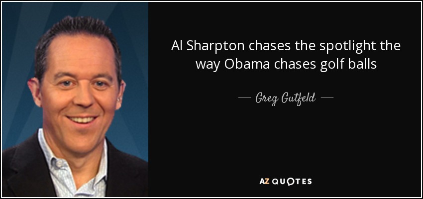 Al Sharpton chases the spotlight the way Obama chases golf balls - Greg Gutfeld