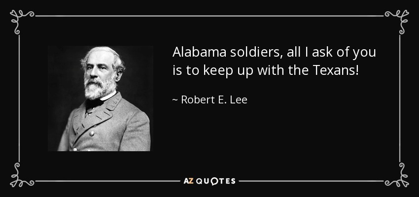 Alabama soldiers, all I ask of you is to keep up with the Texans! - Robert E. Lee