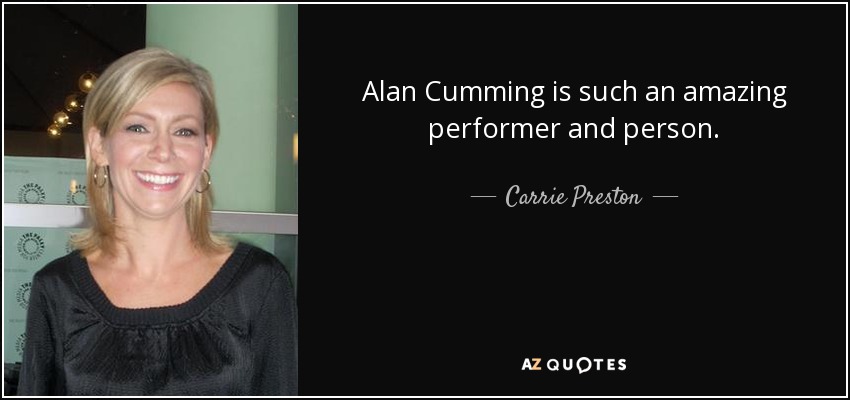 Alan Cumming is such an amazing performer and person. - Carrie Preston