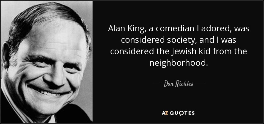 Alan King, a comedian I adored, was considered society, and I was considered the Jewish kid from the neighborhood. - Don Rickles