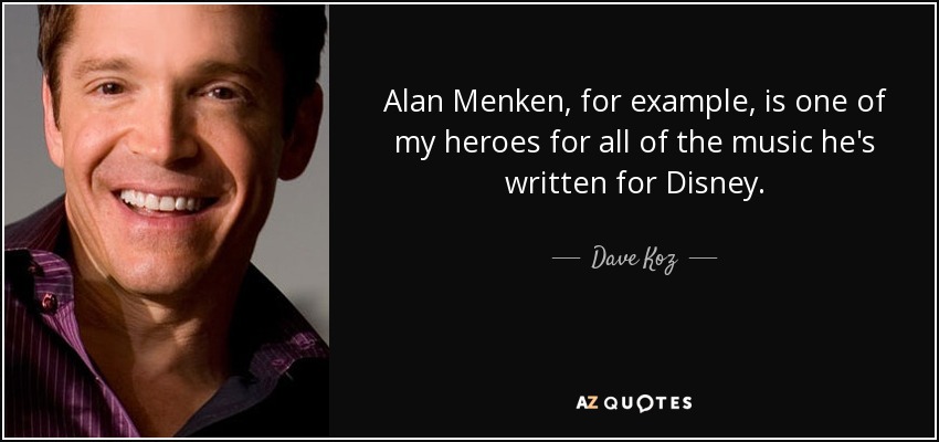 Alan Menken, for example, is one of my heroes for all of the music he's written for Disney. - Dave Koz