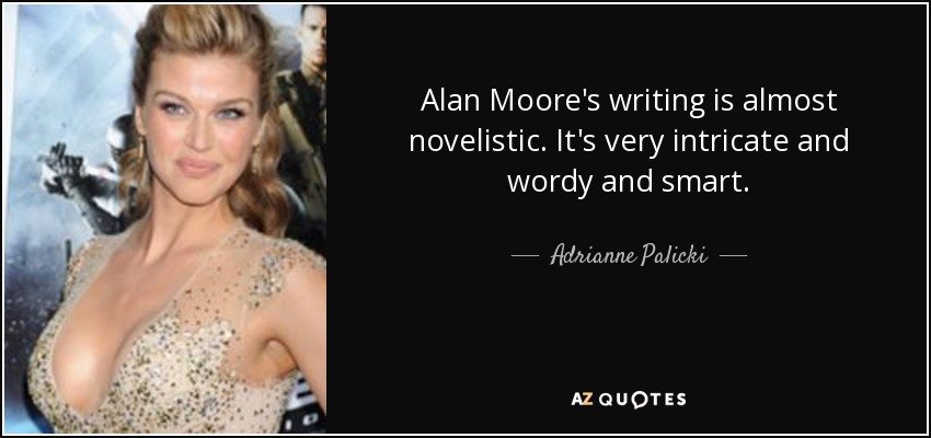 Alan Moore's writing is almost novelistic. It's very intricate and wordy and smart. - Adrianne Palicki