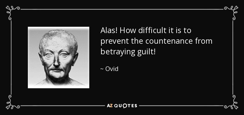 Alas! How difficult it is to prevent the countenance from betraying guilt! - Ovid