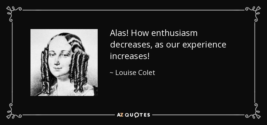 Alas! How enthusiasm decreases, as our experience increases! - Louise Colet