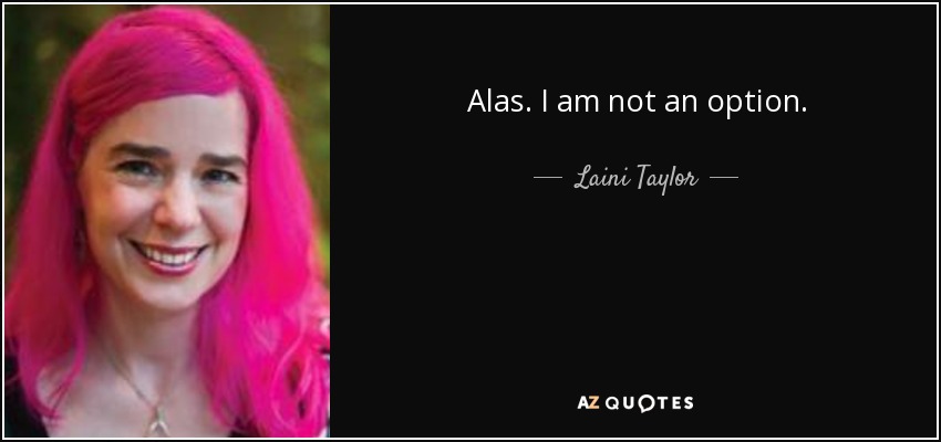 Alas. I am not an option. - Laini Taylor