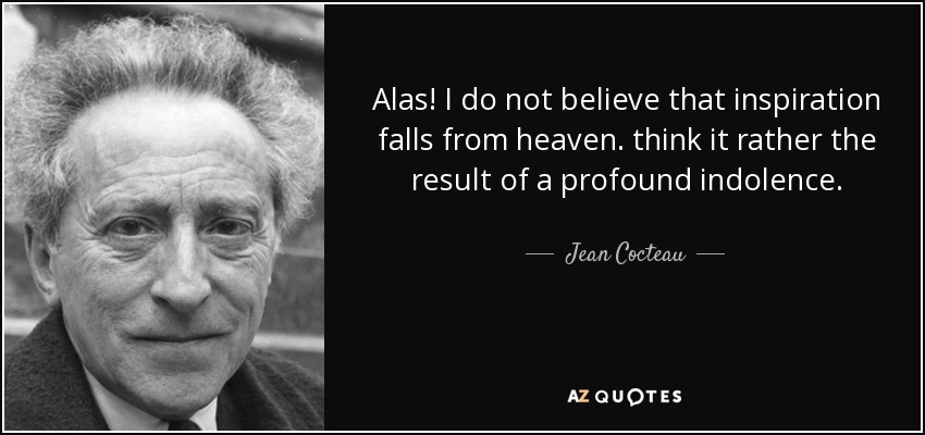 Alas! I do not believe that inspiration falls from heaven. think it rather the result of a profound indolence. - Jean Cocteau