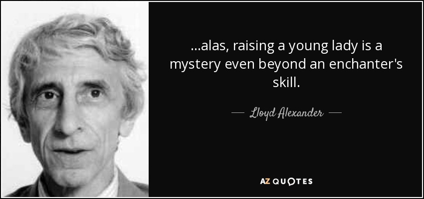 ...alas, raising a young lady is a mystery even beyond an enchanter's skill. - Lloyd Alexander