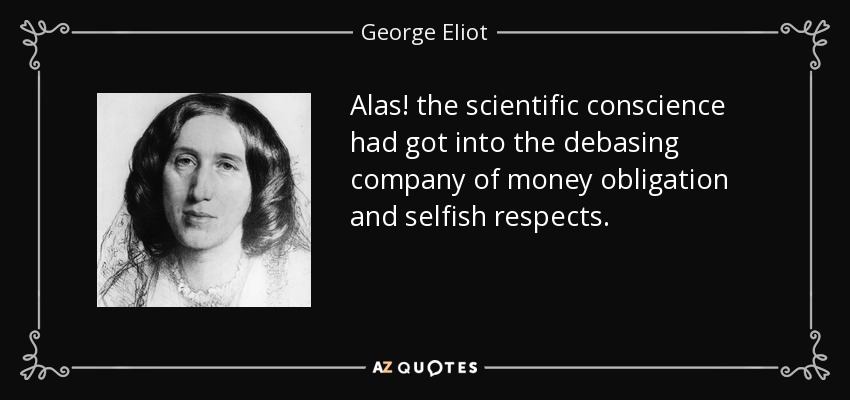 Alas! the scientific conscience had got into the debasing company of money obligation and selfish respects. - George Eliot