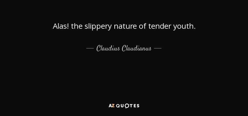 Alas! the slippery nature of tender youth. - Claudius Claudianus