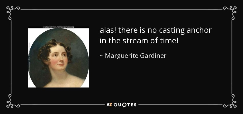 alas! there is no casting anchor in the stream of time! - Marguerite Gardiner, Countess of Blessington