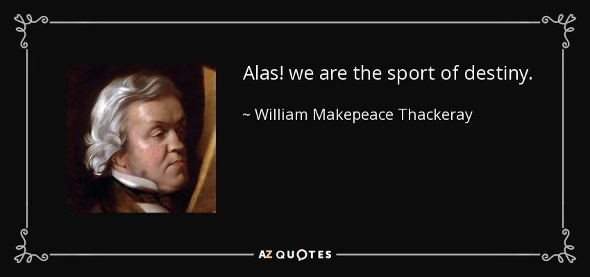 Alas! we are the sport of destiny. - William Makepeace Thackeray