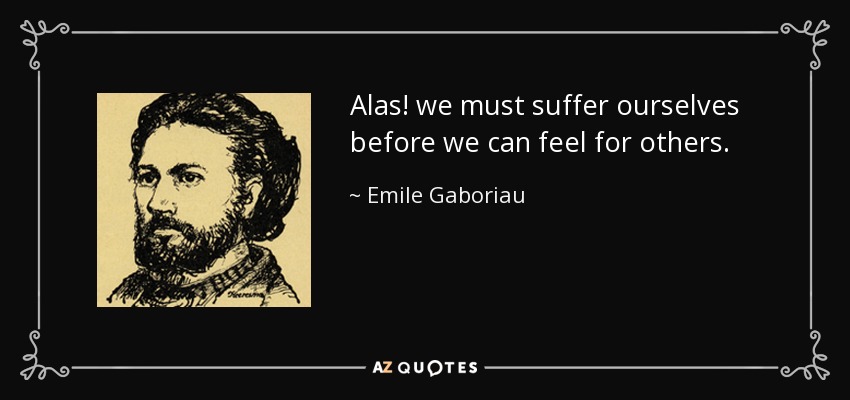 Alas! we must suffer ourselves before we can feel for others. - Emile Gaboriau