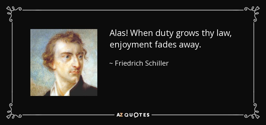 Alas! When duty grows thy law, enjoyment fades away. - Friedrich Schiller