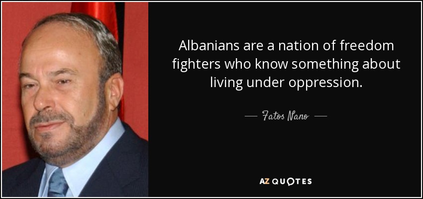 Albanians are a nation of freedom fighters who know something about living under oppression. - Fatos Nano