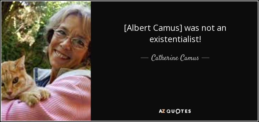 [Albert Camus] was not an existentialist! - Catherine Camus