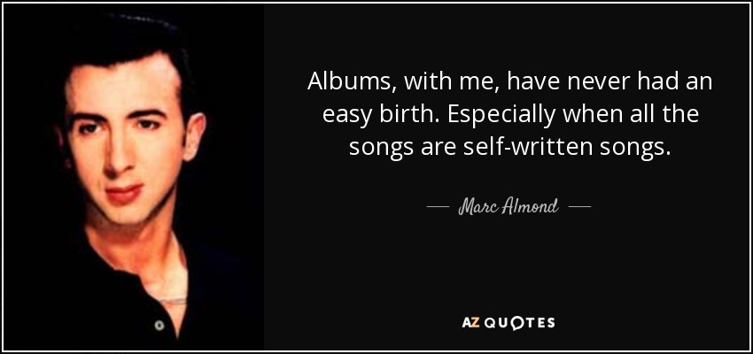 Albums, with me, have never had an easy birth. Especially when all the songs are self-written songs. - Marc Almond