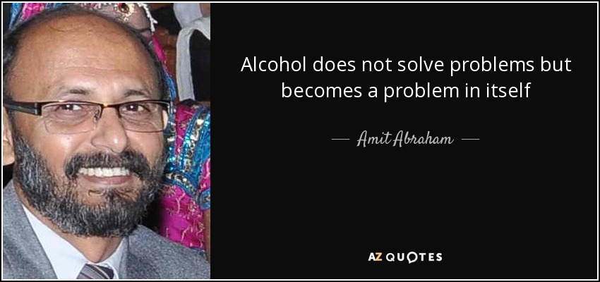 Alcohol does not solve problems but becomes a problem in itself - Amit Abraham