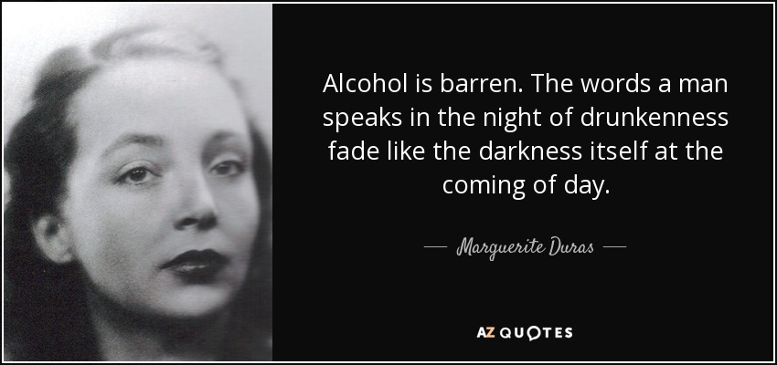 Alcohol is barren. The words a man speaks in the night of drunkenness fade like the darkness itself at the coming of day. - Marguerite Duras