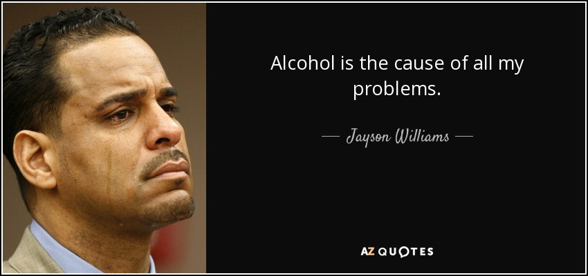 Alcohol is the cause of all my problems. - Jayson Williams