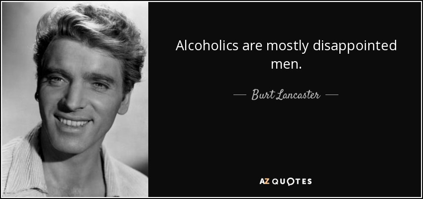 Alcoholics are mostly disappointed men. - Burt Lancaster
