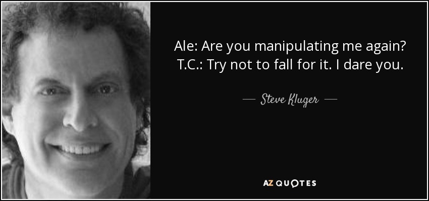 Ale: Are you manipulating me again? T.C.: Try not to fall for it. I dare you. - Steve Kluger