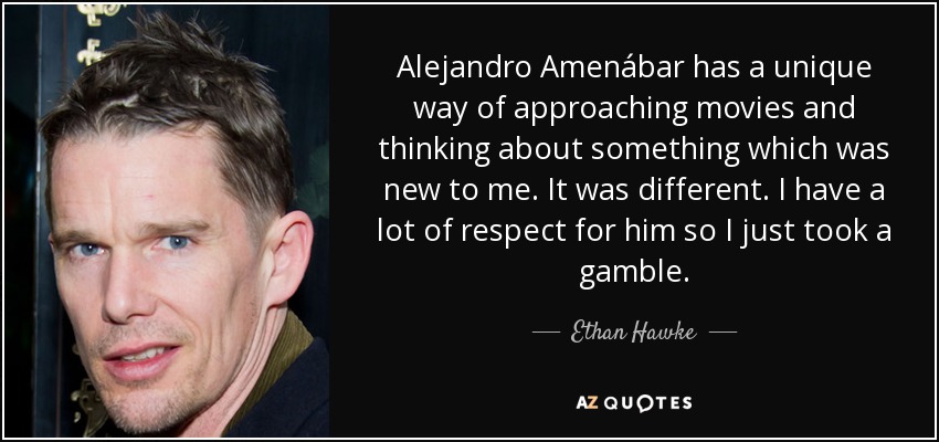 Alejandro Amenábar has a unique way of approaching movies and thinking about something which was new to me. It was different. I have a lot of respect for him so I just took a gamble. - Ethan Hawke