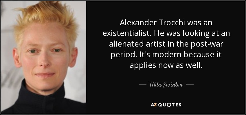 Alexander Trocchi was an existentialist. He was looking at an alienated artist in the post-war period. It's modern because it applies now as well. - Tilda Swinton