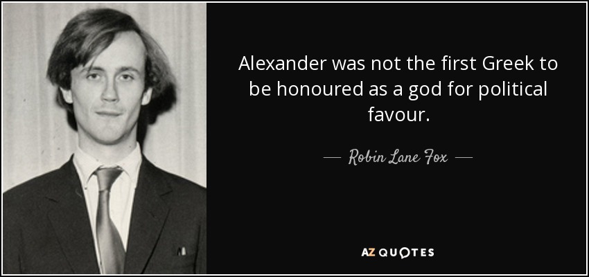 Alexander was not the first Greek to be honoured as a god for political favour. - Robin Lane Fox