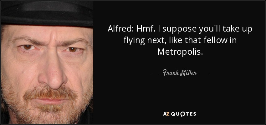 Alfred: Hmf. I suppose you'll take up flying next, like that fellow in Metropolis. - Frank Miller