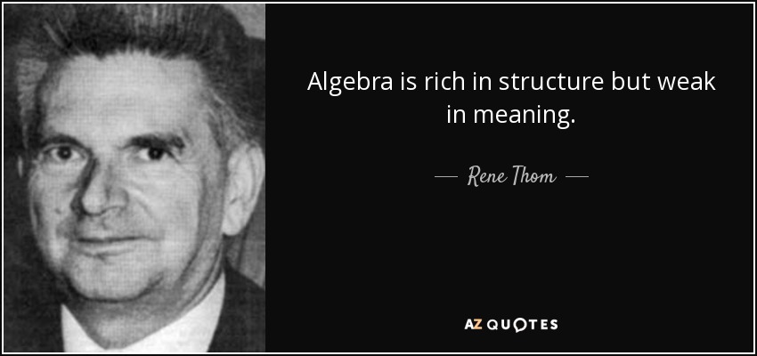 Algebra is rich in structure but weak in meaning. - Rene Thom