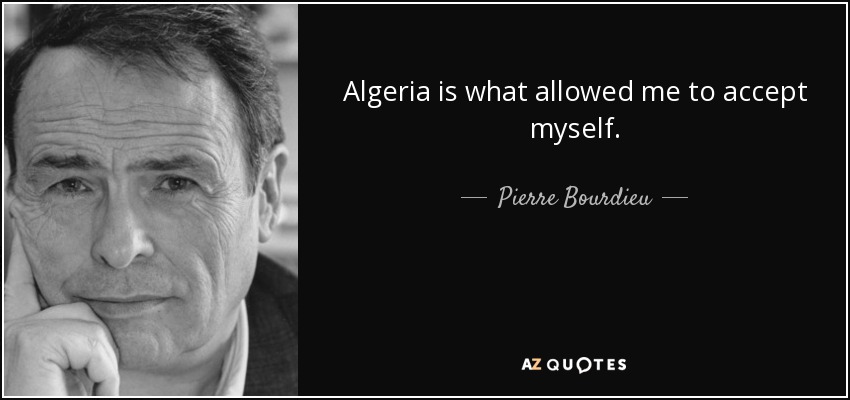 Algeria is what allowed me to accept myself. - Pierre Bourdieu
