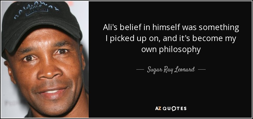Ali's belief in himself was something I picked up on, and it's become my own philosophy - Sugar Ray Leonard