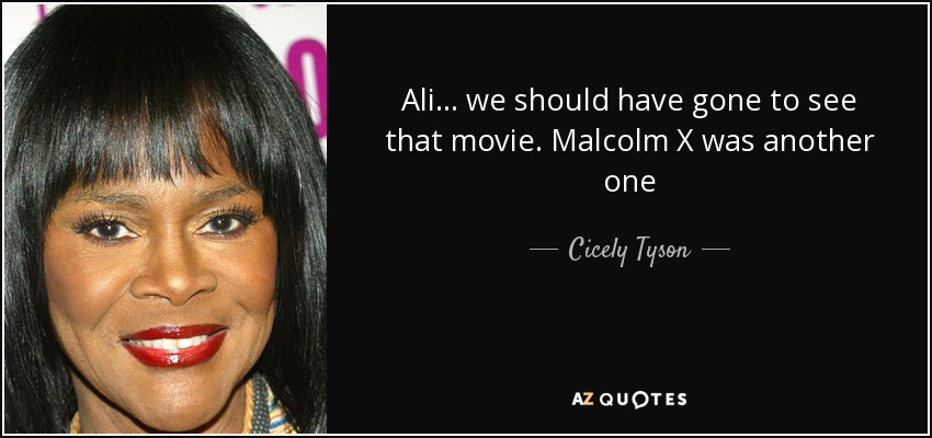 Ali... we should have gone to see that movie. Malcolm X was another one - Cicely Tyson