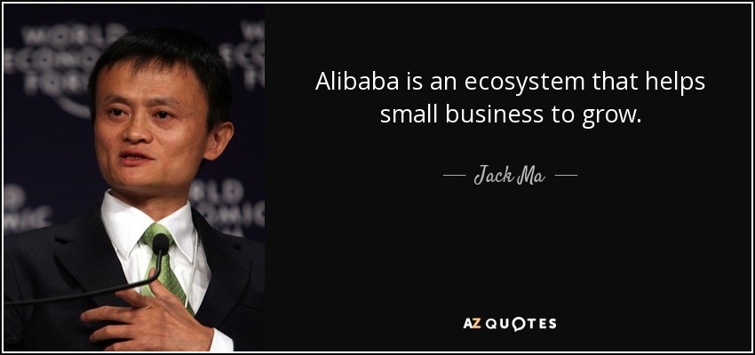 Alibaba is an ecosystem that helps small business to grow. - Jack Ma