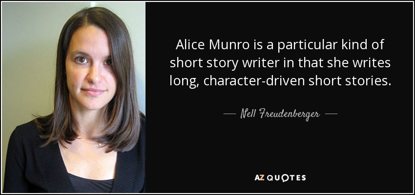 Alice Munro is a particular kind of short story writer in that she writes long, character-driven short stories. - Nell Freudenberger
