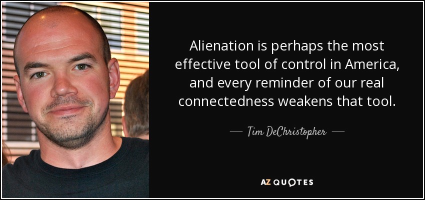 Alienation is perhaps the most effective tool of control in America, and every reminder of our real connectedness weakens that tool. - Tim DeChristopher