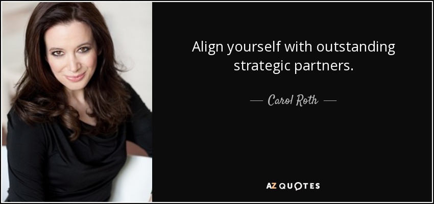 Align yourself with outstanding strategic partners. - Carol Roth