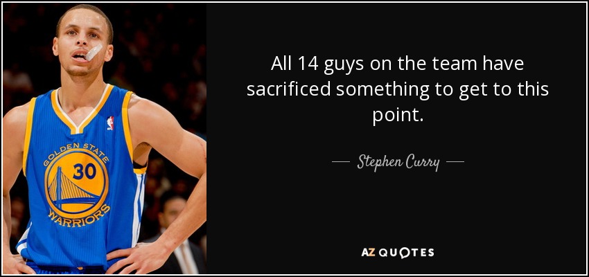 All 14 guys on the team have sacrificed something to get to this point. - Stephen Curry