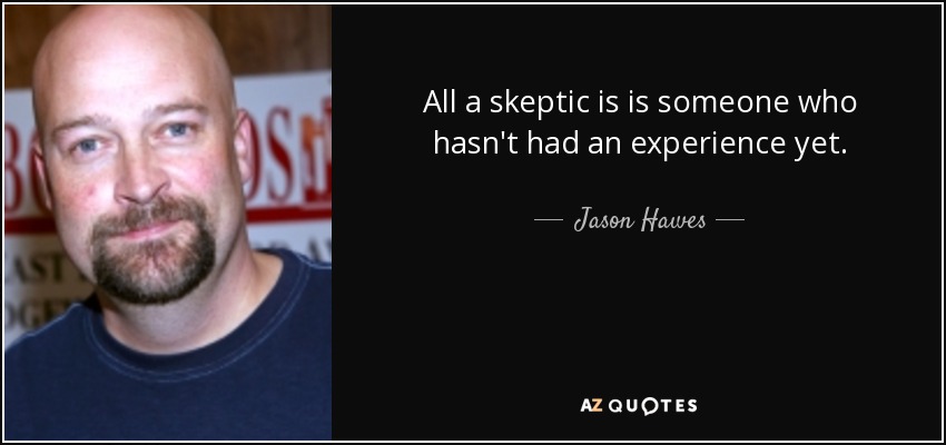All a skeptic is is someone who hasn't had an experience yet. - Jason Hawes