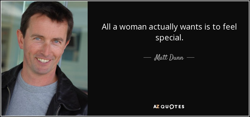 All a woman actually wants is to feel special. - Matt Dunn
