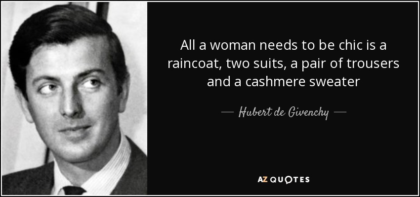 All a woman needs to be chic is a raincoat, two suits, a pair of trousers and a cashmere sweater - Hubert de Givenchy