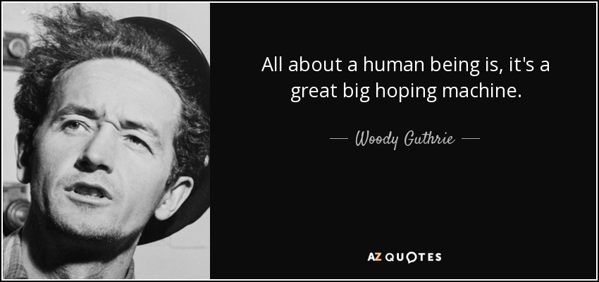 All about a human being is, it's a great big hoping machine. - Woody Guthrie