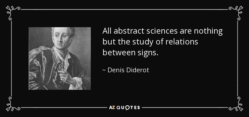 All abstract sciences are nothing but the study of relations between signs. - Denis Diderot